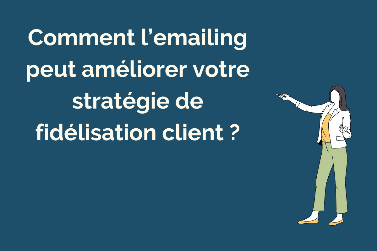 Comment l'emailing peut améliorer votre stratégie de fidélisation client